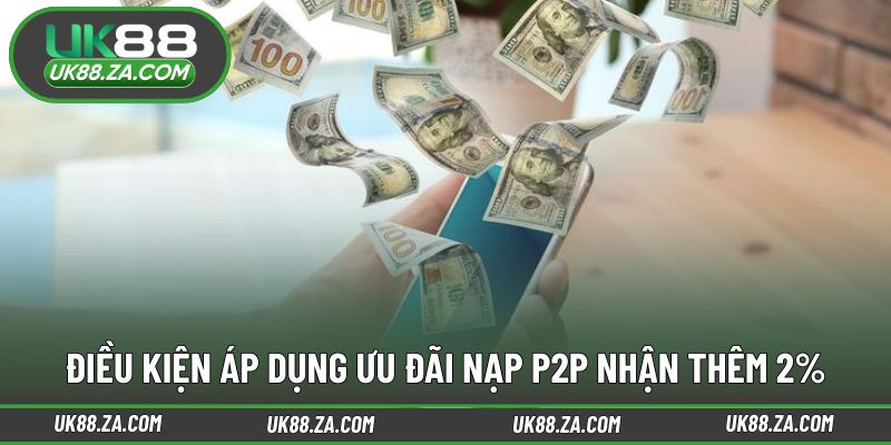 Điều kiện cần nắm khi tham gia nạp P2P nhận thêm 2%